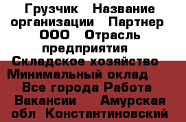 Грузчик › Название организации ­ Партнер, ООО › Отрасль предприятия ­ Складское хозяйство › Минимальный оклад ­ 1 - Все города Работа » Вакансии   . Амурская обл.,Константиновский р-н